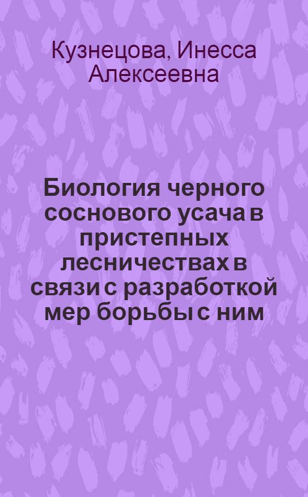Биология черного соснового усача в пристепных лесничествах в связи с разработкой мер борьбы с ним : Автореферат дис. на соискание учен. степени кандидата биол. наук