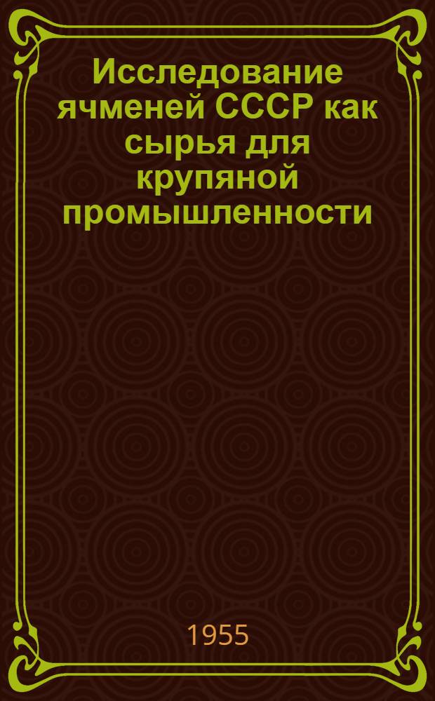 Исследование ячменей СССР как сырья для крупяной промышленности : Автореферат дис., представл. на соискание учен. степени кандидата техн. наук