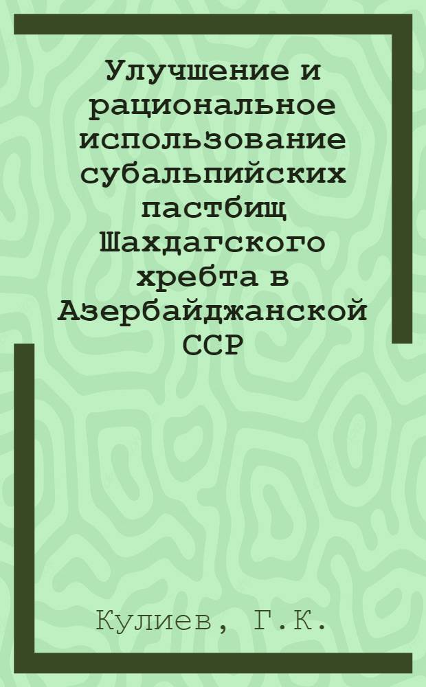 Улучшение и рациональное использование субальпийских пастбищ Шахдагского хребта в Азербайджанской ССР : Автореферат дис. на соискание учен. степени кандидата с.-х. наук