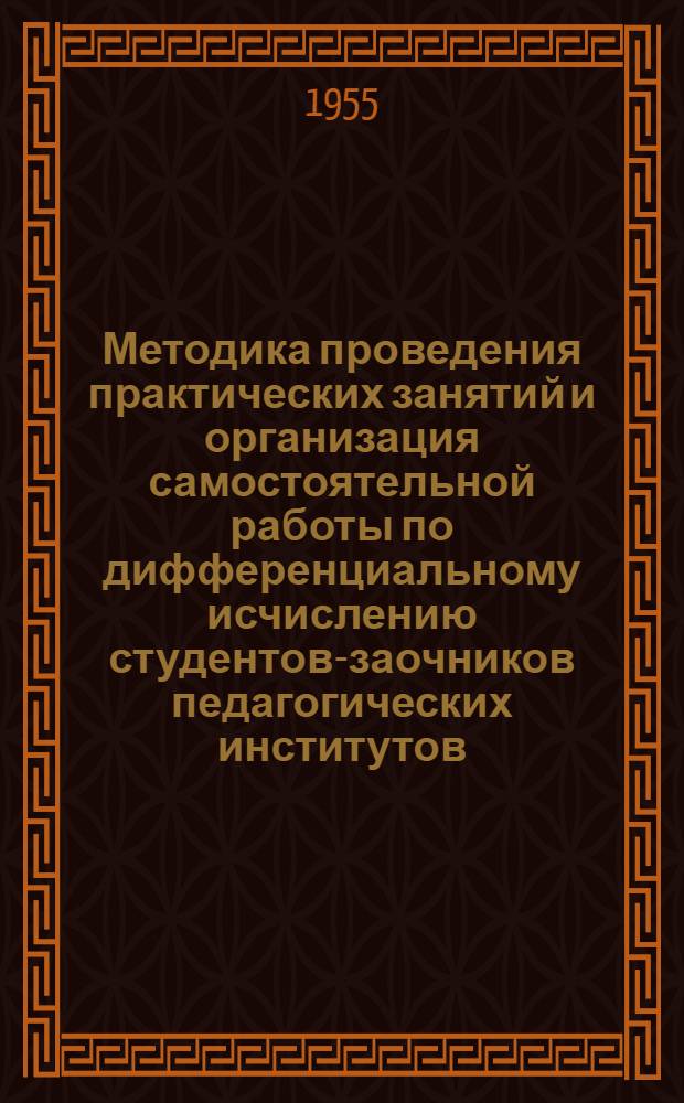 Методика проведения практических занятий и организация самостоятельной работы по дифференциальному исчислению студентов-заочников педагогических институтов : Автореферат дис. на соискание учен. степени кандидата пед. наук