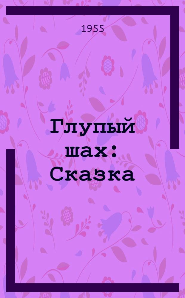 Глупый шах : Сказка : В стихах : Для мл. школьного возраста