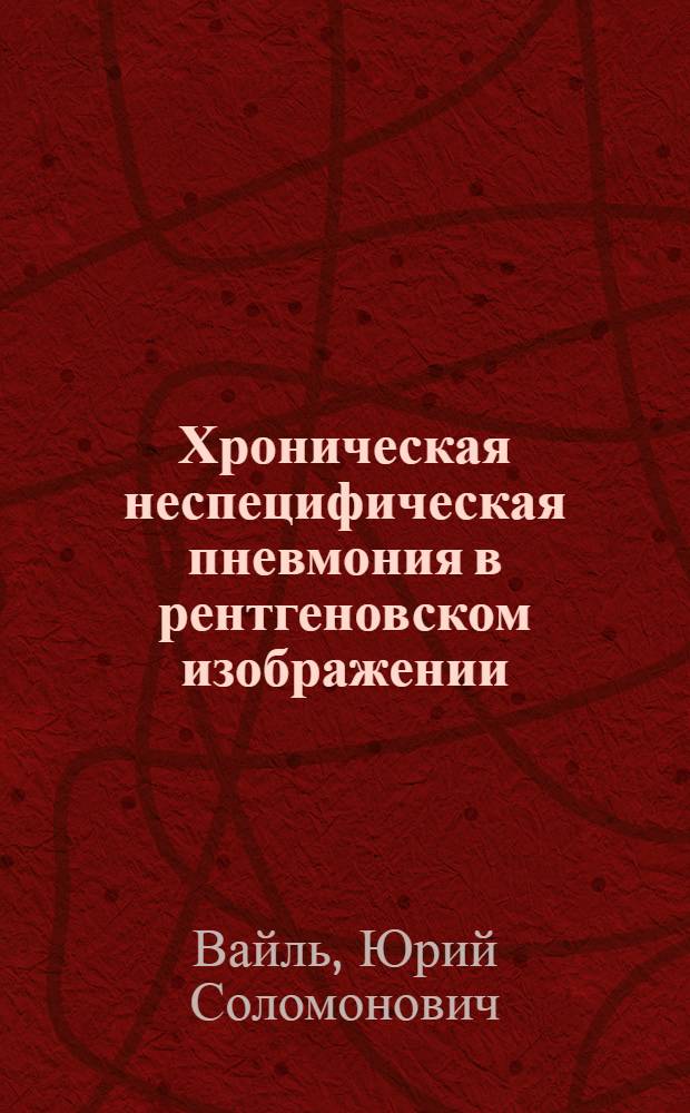 Хроническая неспецифическая пневмония в рентгеновском изображении : Автореф. дис. на соискание учен. степени канд. мед. наук