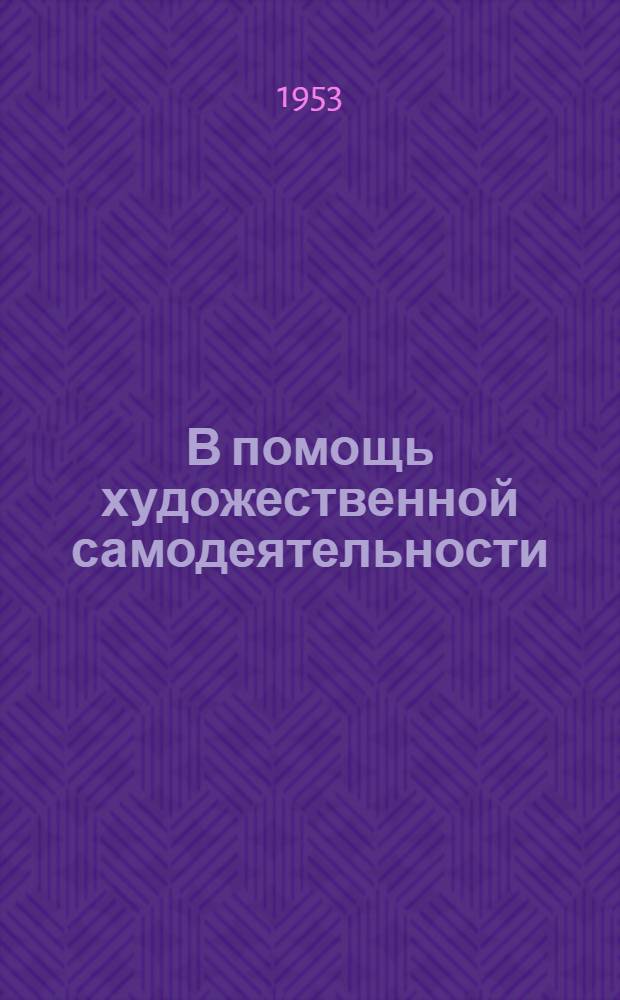 В помощь художественной самодеятельности : Метод. и репертуарные материалы для худож. агитбригады