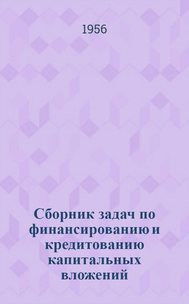 Сборник задач по финансированию и кредитованию капитальных вложений : (Учеб. пособие)