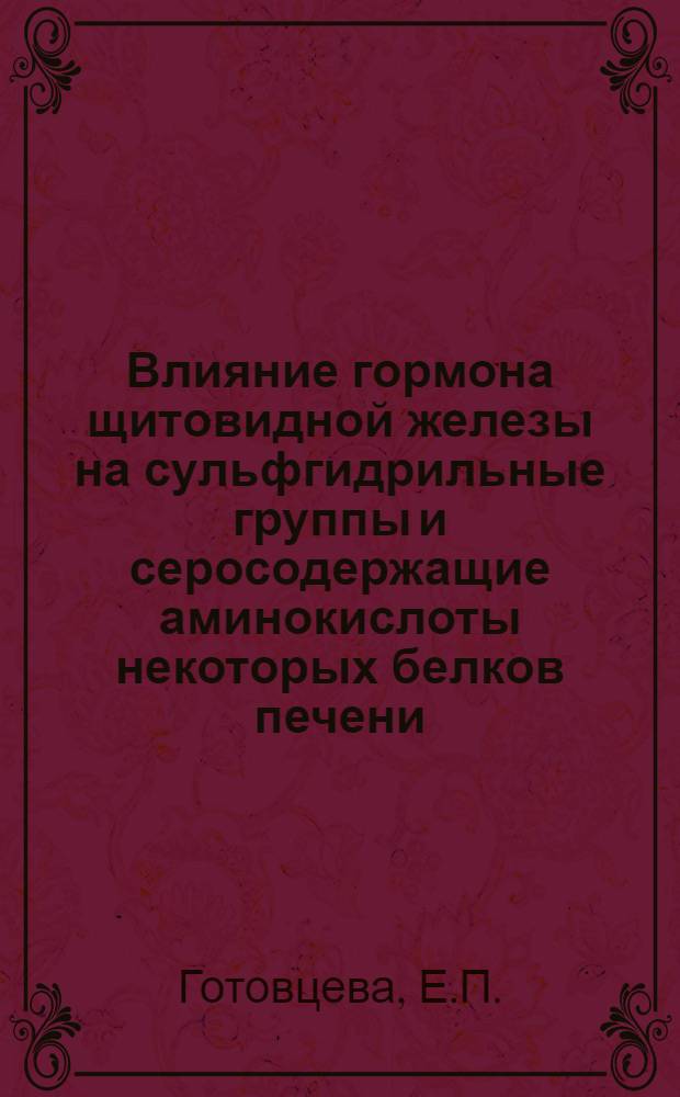 Влияние гормона щитовидной железы на сульфгидрильные группы и серосодержащие аминокислоты некоторых белков печени (белка оксидазы d-аминокислот) : Автореферат дис. на соискание учен. степени кандидата биол. наук
