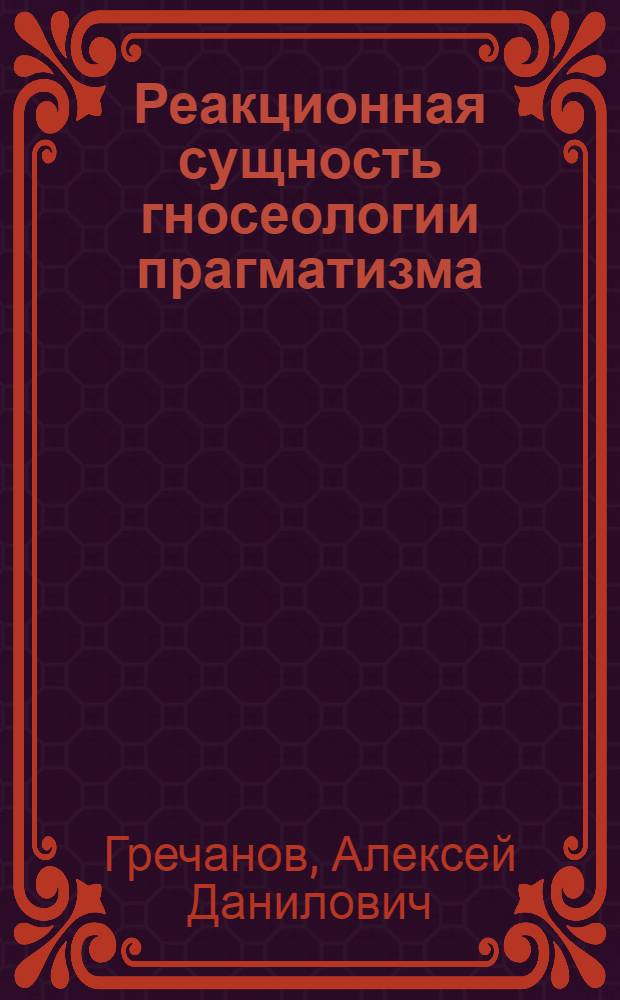 Реакционная сущность гносеологии прагматизма : Автореферат дис. на соискание учен. степени кандидата философ. наук