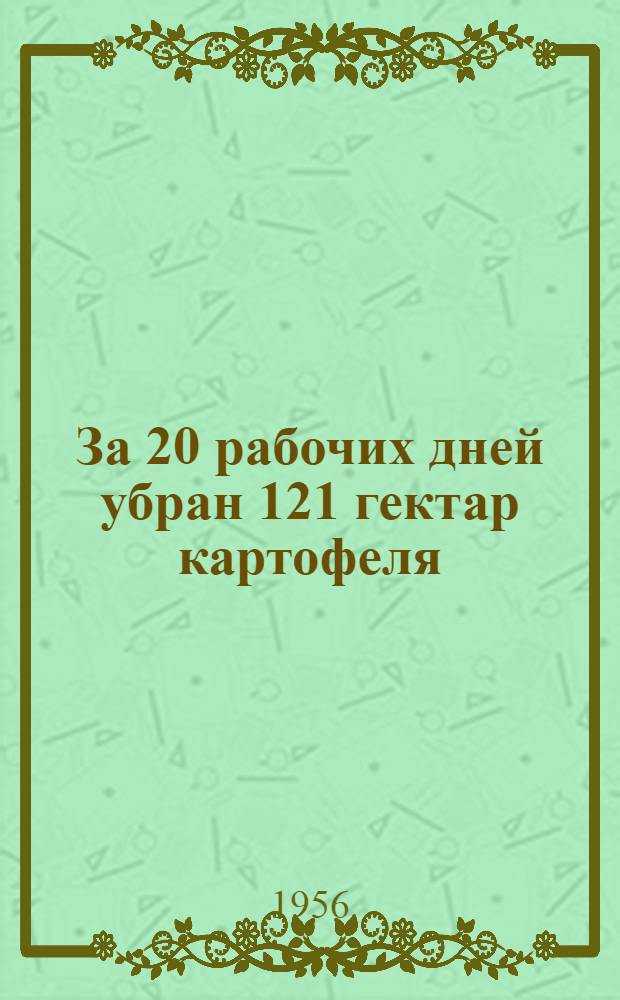 За 20 рабочих дней убран 121 гектар картофеля : Из опыта работы комбайнера картофелеуборочного комбайна ККР-2 Меленковск. МТС, Владимирск. обл., А.С. Родина