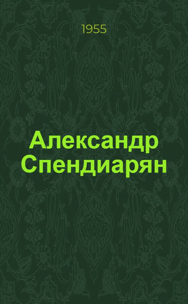 Александр Спендиарян : (Опыт характеристики жизни и творчества) : Автореферат дис. на соискание учен. степени кандидата искусствоведения