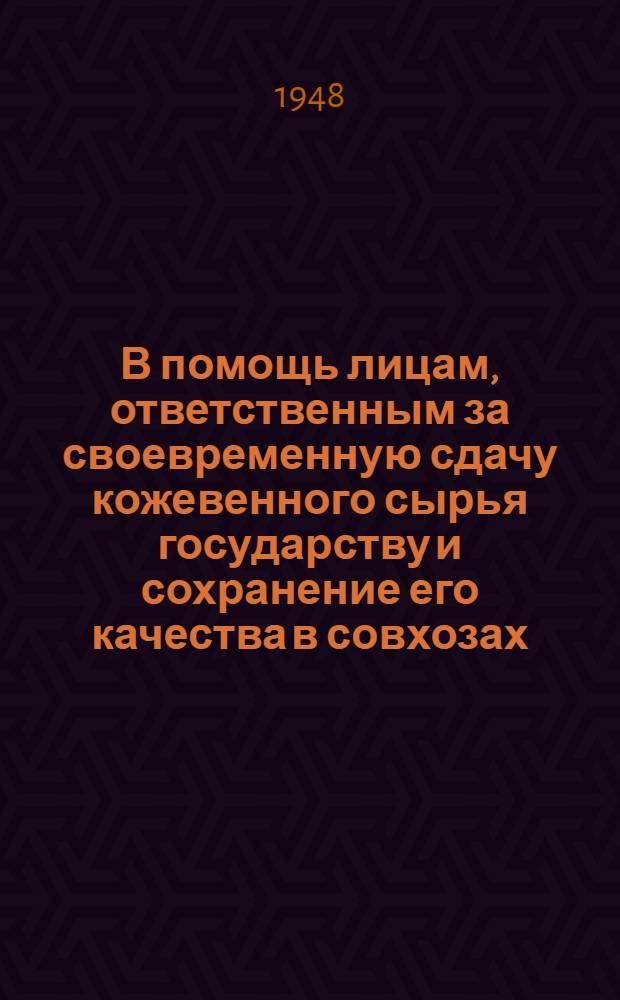 В помощь лицам, ответственным за своевременную сдачу кожевенного сырья государству и сохранение его качества в совхозах, подсобных хозяйствах и колхозах : Сборник материалов