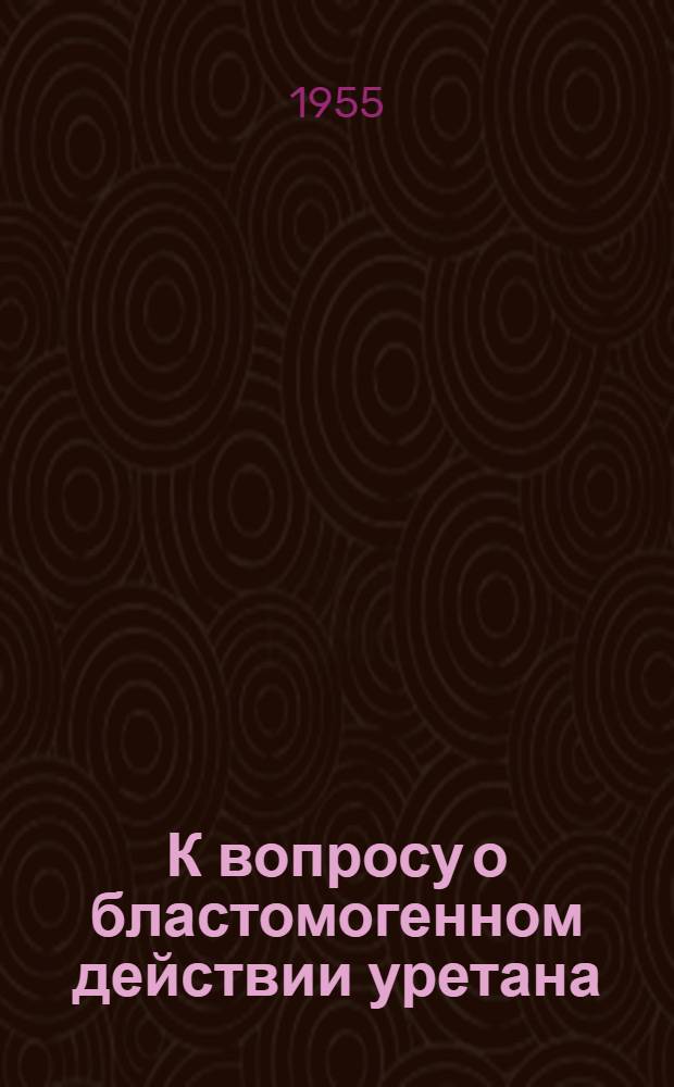 К вопросу о бластомогенном действии уретана : (Эксперим. опухоли легких) : Автореферат дис. на соискание учен. степени кандидата мед. наук