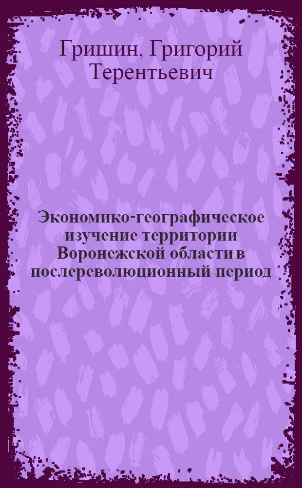 Экономико-географическое изучение территории Воронежской области в послереволюционный период : Целевое назначение работы и основные метод. указания : Учебно-метод. пособие для студентов-заочников геогр. фак. Воронеж. гос. ун-та