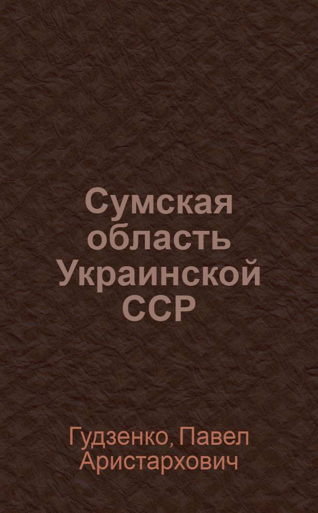 Сумская область Украинской ССР : (Экон.-геогр. характеристика) : Автореферат дис. на соискание учен. степени кандидата экон. наук