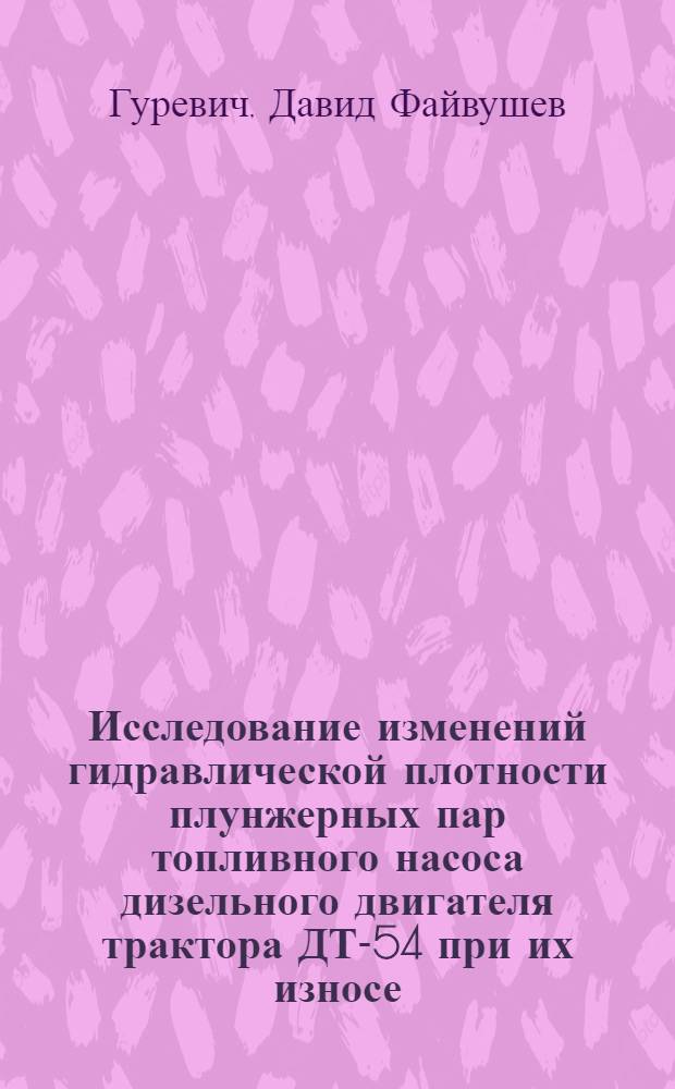 Исследование изменений гидравлической плотности плунжерных пар топливного насоса дизельного двигателя трактора ДТ-54 при их износе : Автореферат дис. на соискание учен. степени кандидата техн. наук