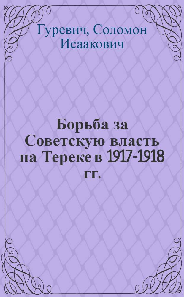 Борьба за Советскую власть на Тереке в 1917-1918 гг. : Автореферат дис., представл. на соискание учен. степени кандидата ист. наук