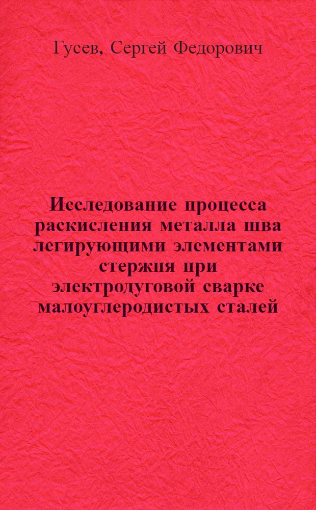 Исследование процесса раскисления металла шва легирующими элементами стержня при электродуговой сварке малоуглеродистых сталей : Автореферат дис. на соискание учен. степени кандидата техн. наук