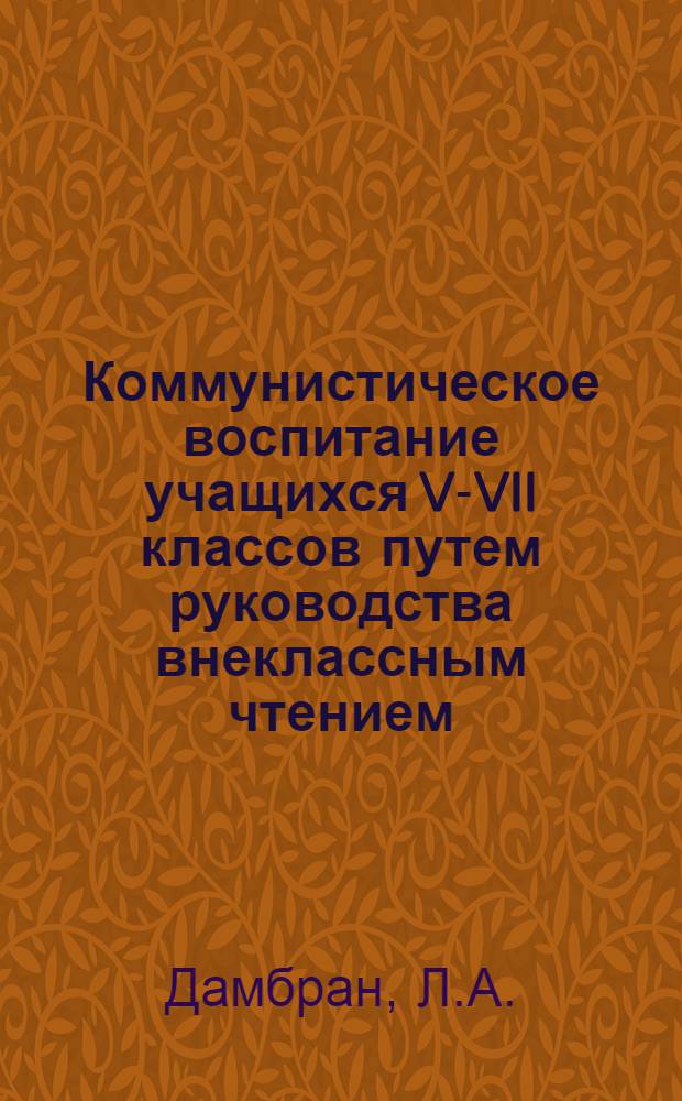 Коммунистическое воспитание учащихся V-VII классов путем руководства внеклассным чтением : (На материале школ Советской Латвии) : Автореферат дис. на соискание учен. степени кандидата пед. наук