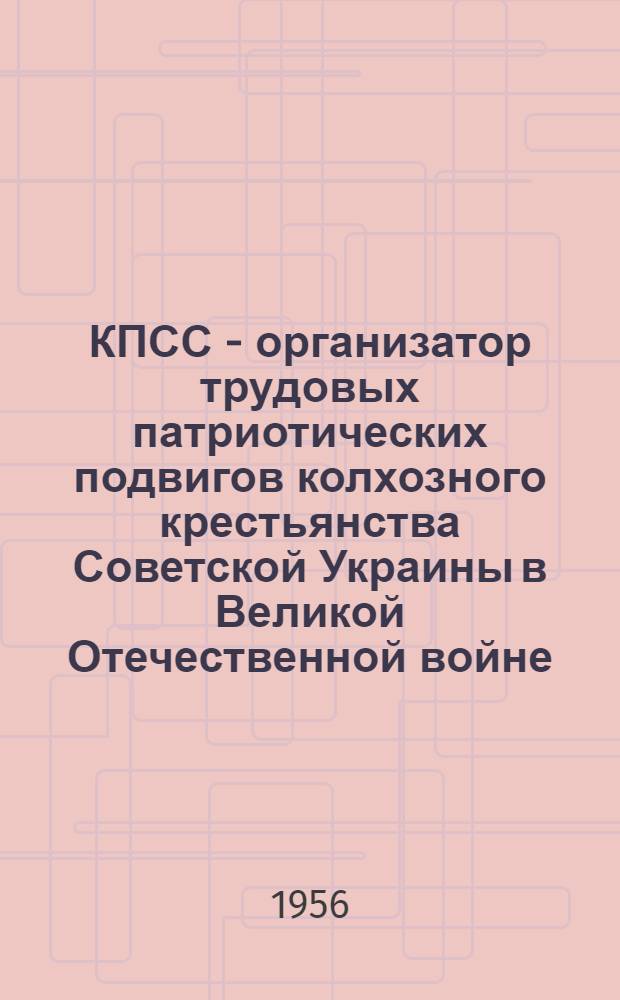 КПСС - организатор трудовых патриотических подвигов колхозного крестьянства Советской Украины в Великой Отечественной войне (1941-1945 гг.) : Автореферат дис. на соискание учен. степени кандидата ист. наук
