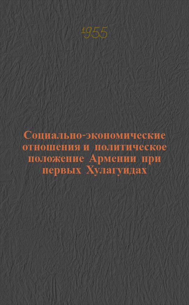 Социально-экономические отношения и политическое положение Армении при первых Хулагуидах (до Газанхана) : Автореферат дис. на соискание учен. степени кандидата ист. наук