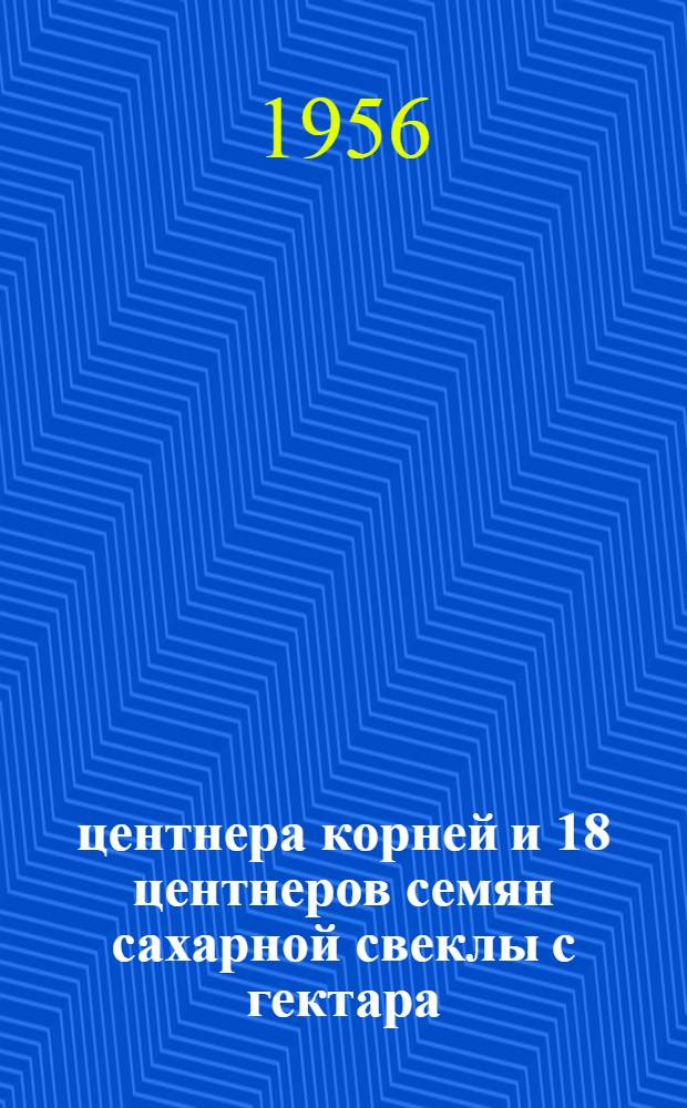 252 центнера корней и 18 центнеров семян сахарной свеклы с гектара : Свеклосовхоз им. Калинина Каменск. района Пензенск. обл.