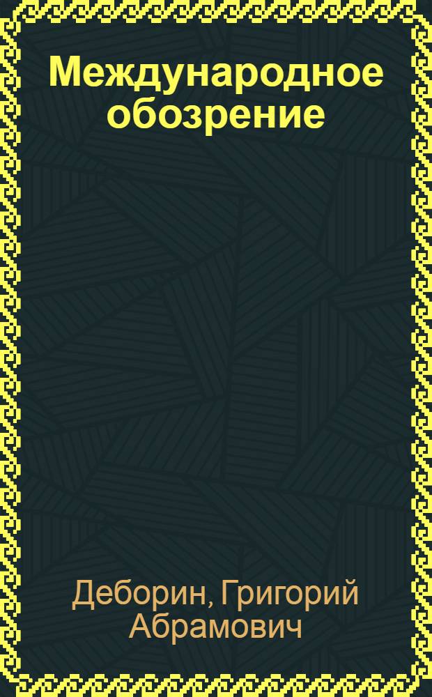 Международное обозрение : (Стенограмма публичной лекции, прочит. в Москве)