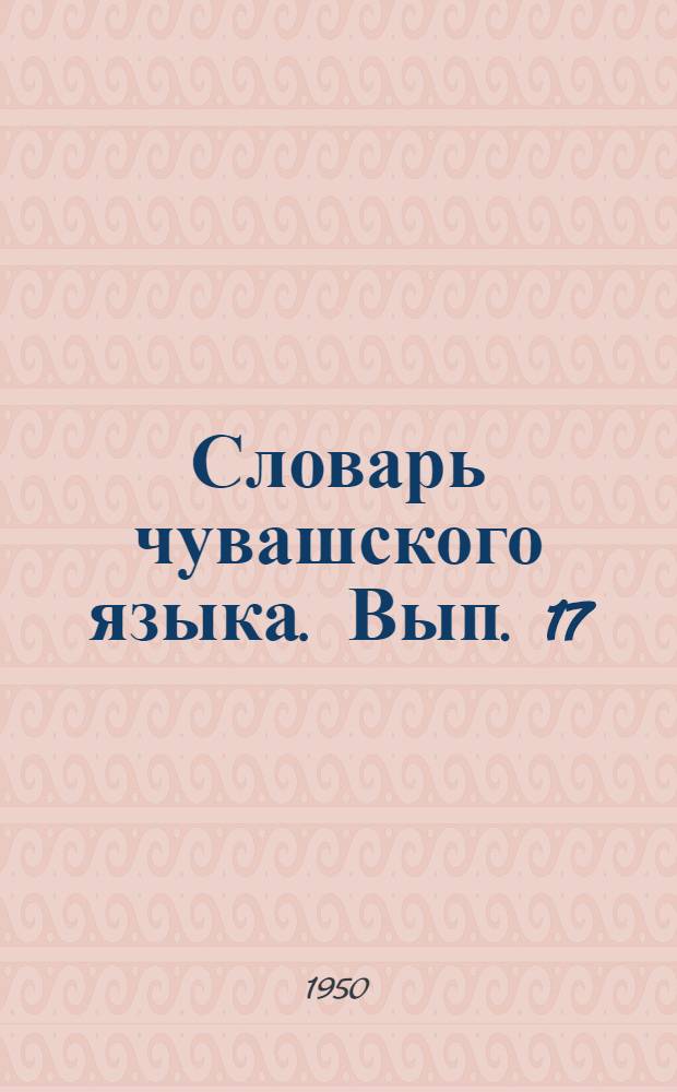 Словарь чувашского языка. Вып. 17 : Х - Ш
