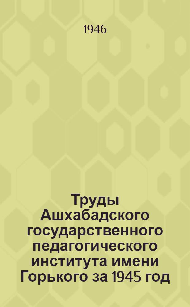 Труды Ашхабадского государственного педагогического института имени Горького за 1945 год. Вып. 3 : [Формализм в биологии и борьба с ним в школе. Преподавание элементов истории математики в средней школе