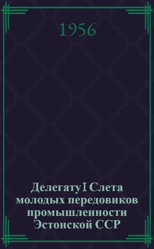 Делегату I Слета молодых передовиков промышленности Эстонской ССР : Сборник