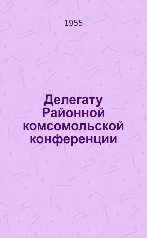 Делегату Районной комсомольской конференции : Сборник песен