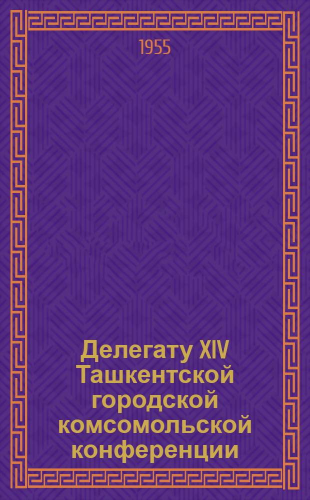 Делегату XIV Ташкентской городской комсомольской конференции : Сборник песен