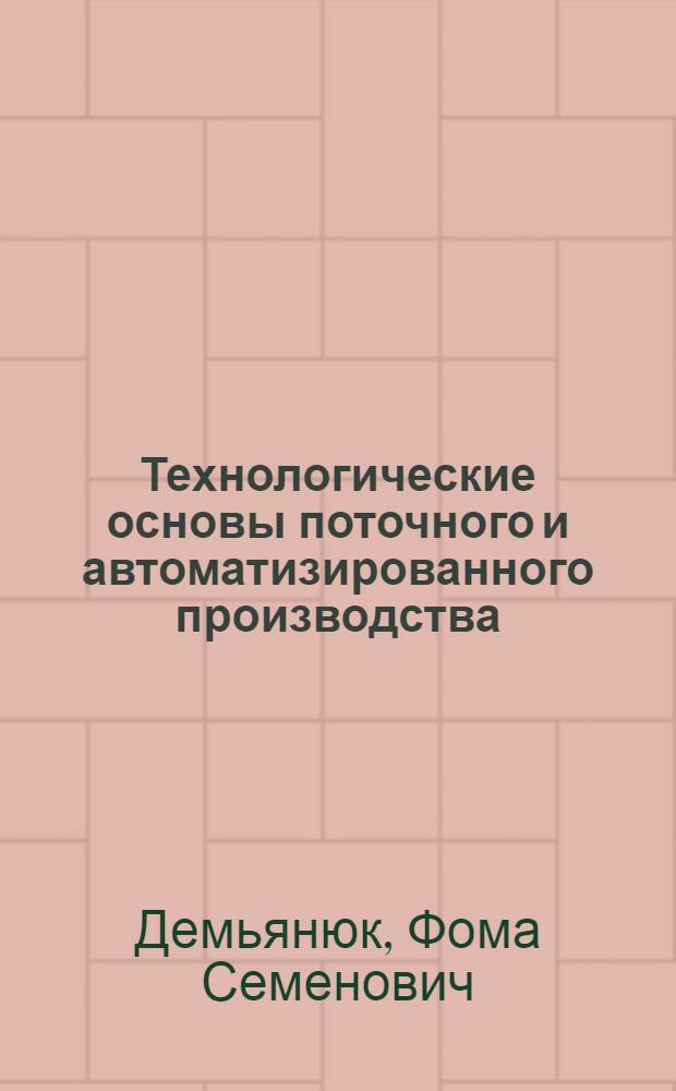 Технологические основы поточного и автоматизированного производства : Автореферат дис. на соискание учен. степени доктора техн. наук