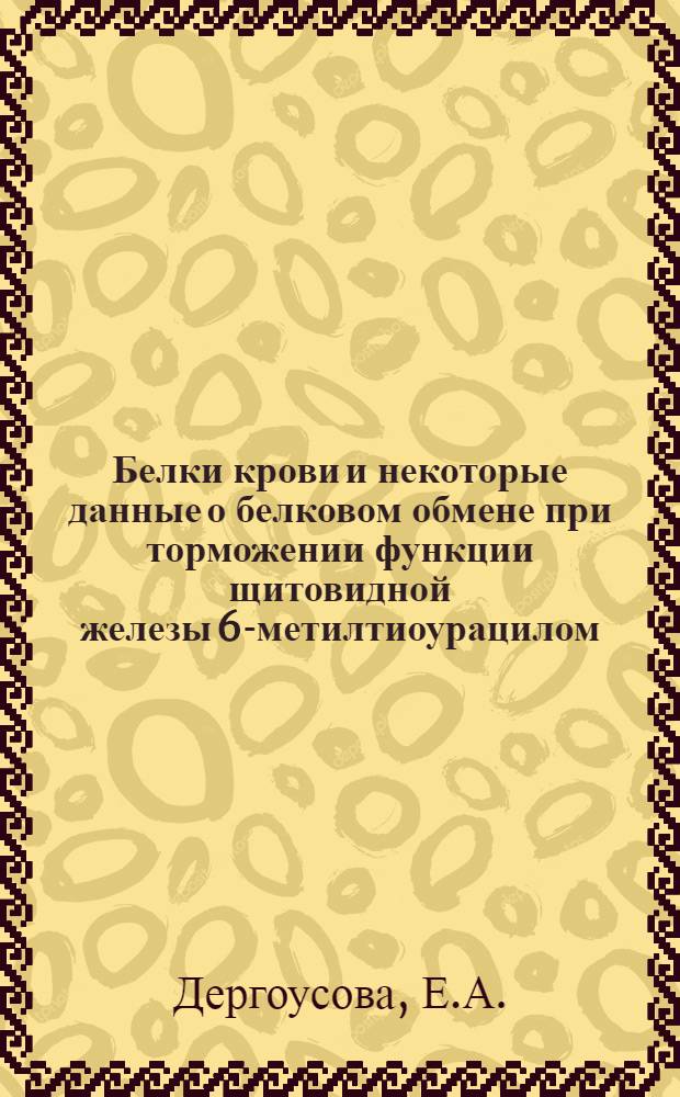Белки крови и некоторые данные о белковом обмене при торможении функции щитовидной железы 6-метилтиоурацилом : Автореферат дис. на соискание учен. степени кандидата биол. наук