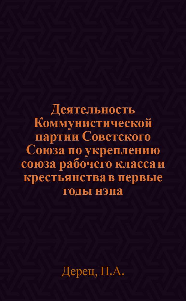 Деятельность Коммунистической партии Советского Союза по укреплению союза рабочего класса и крестьянства в первые годы нэпа (1921-1923 гг.) : Автореферат дис. на соискание учен. степени кандидата ист. наук