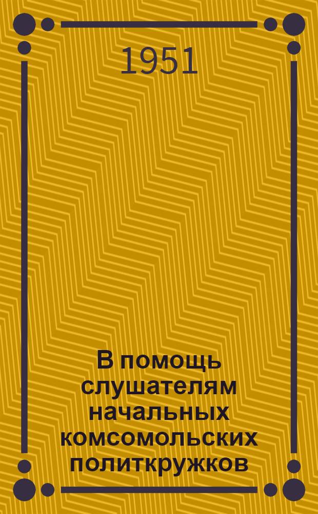 В помощь слушателям начальных комсомольских политкружков : Вып. 4-. Вып. 4 : Материалы ко второй теме: "СССР - страна победившего социализма"