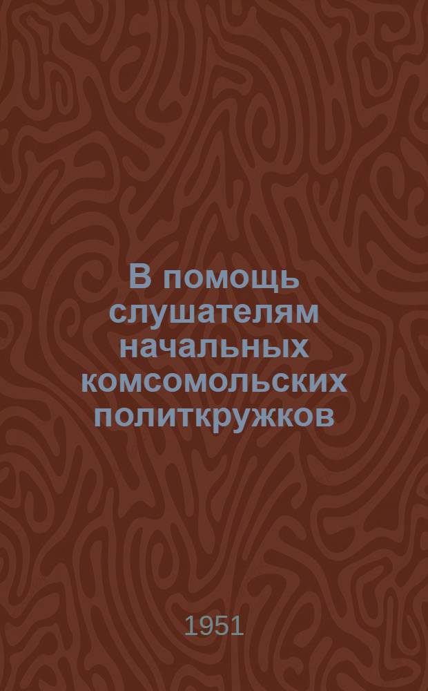 В помощь слушателям начальных комсомольских политкружков : Вып. 4-. Вып. 7 : Материалы к пятой теме: "Ленинско-Сталинский комсомол - верный помощник и боевой резерв Коммунистической партии"
