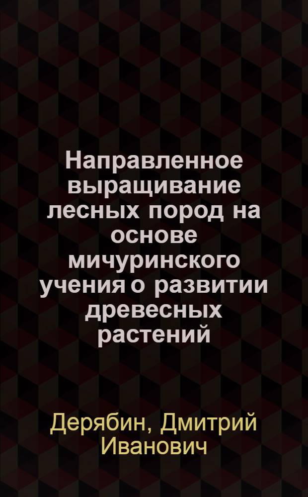 Направленное выращивание лесных пород на основе мичуринского учения о развитии древесных растений : К 100-летию со дня рождения И.В. Мичурина