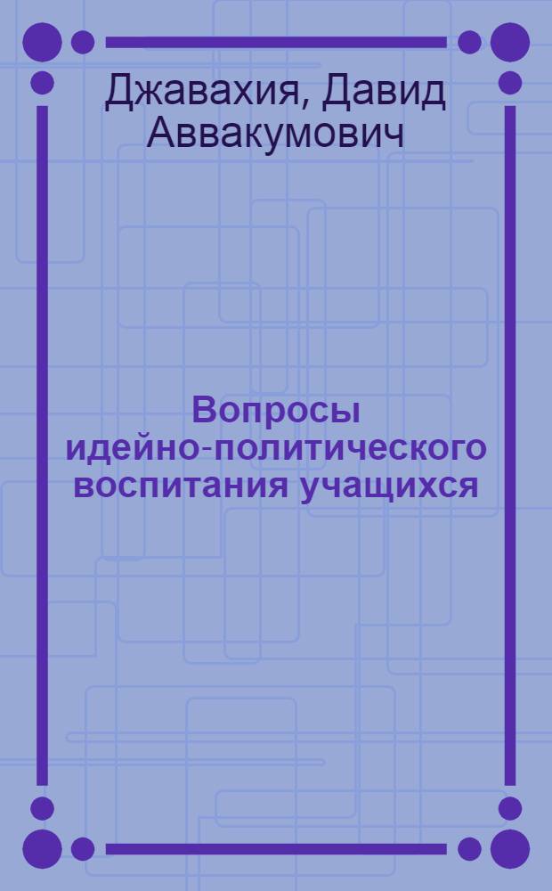 Вопросы идейно-политического воспитания учащихся : Автореферат дис. на соискание учен. степени кандидата пед. наук