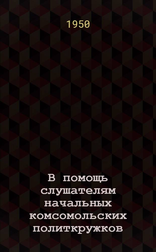 В помощь слушателям начальных комсомольских политкружков : Вып. 1-