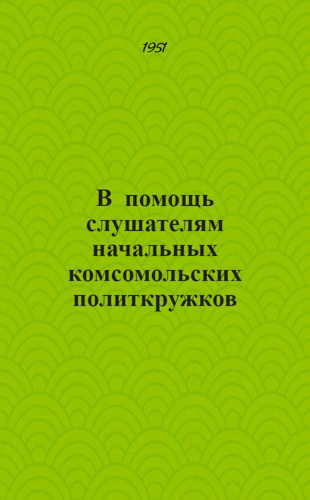 В помощь слушателям начальных комсомольских политкружков : Вып. 1-. Вып. 8 : Материалы к шестой теме "Партия Ленина-Сталина ведет советский народ к победе коммунизма"