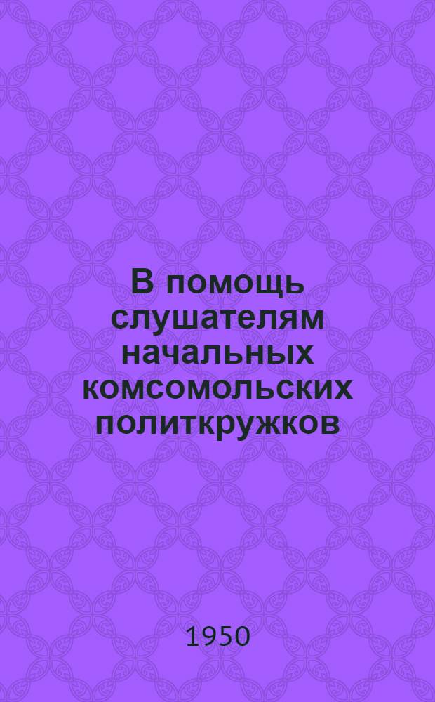 В помощь слушателям начальных комсомольских политкружков : Вып. 3-. Вып. 3 : Материалы ко второй теме "СССР - страна победившего социализма"