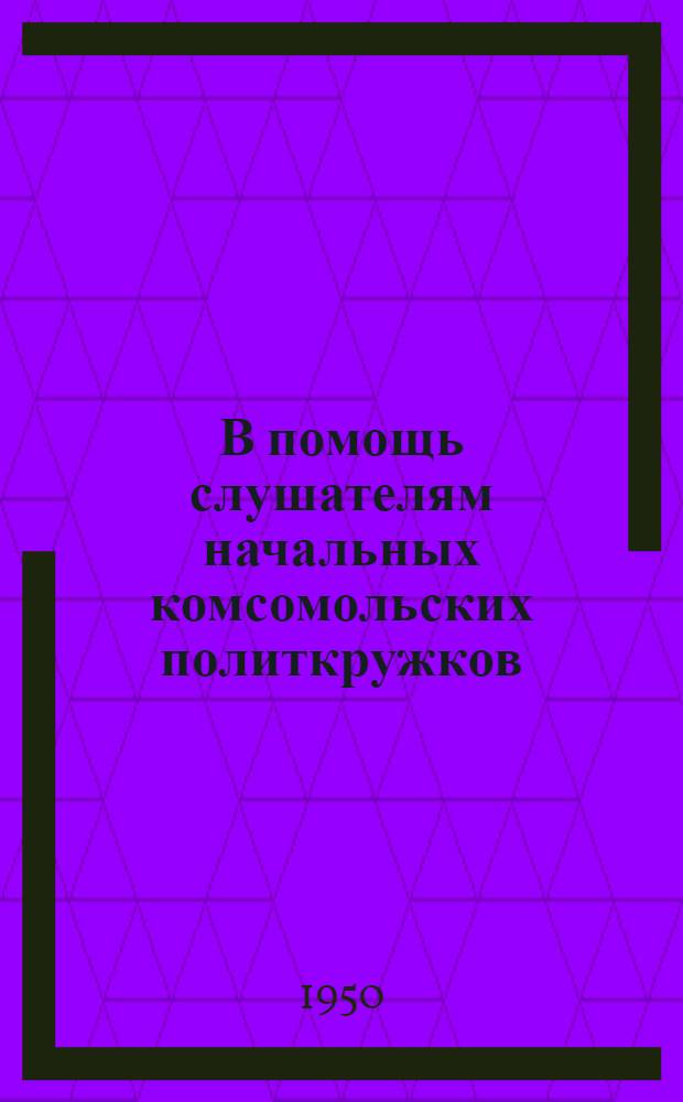 В помощь слушателям начальных комсомольских политкружков : Вып. 2. Вып. 2 : Материалы к первой теме "СССР - первое в мире социалистическое государство рабочих и крестьян"