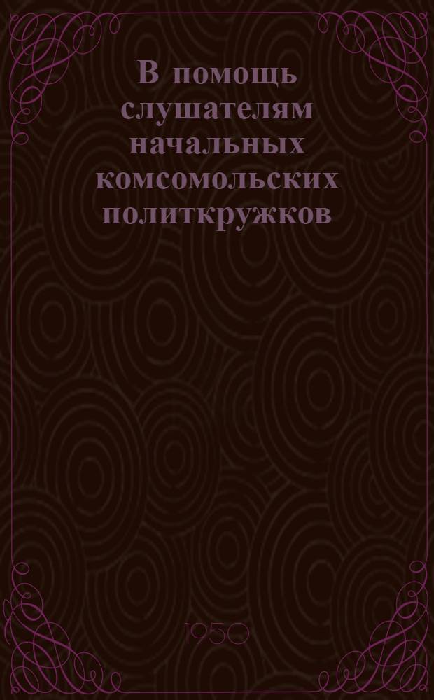 В помощь слушателям начальных комсомольских политкружков : Вып. 3-. Вып. 4 : Материалы ко второй теме: "СССР - страна победившего социализма"