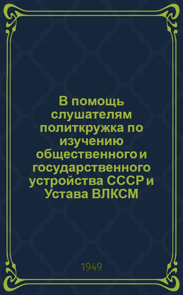 В помощь слушателям политкружка по изучению общественного и государственного устройства СССР и Устава ВЛКСМ : Вып. 1-