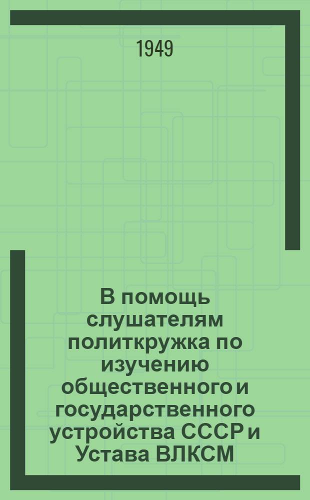 В помощь слушателям политкружка по изучению общественного и государственного устройства СССР и Устава ВЛКСМ : Вып. 1-. Вып. 1 : Наша великая Родина