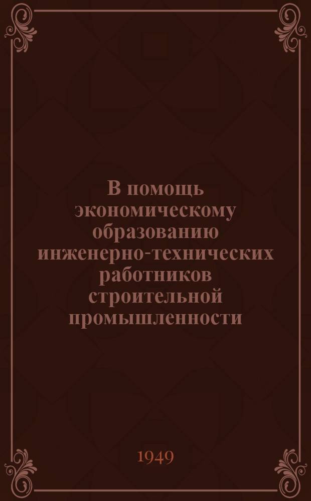 В помощь экономическому образованию инженерно-технических работников строительной промышленности : Вып. 1-