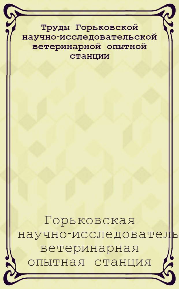 Труды Горьковской научно-исследовательской ветеринарной опытной станции : Вып. 1-