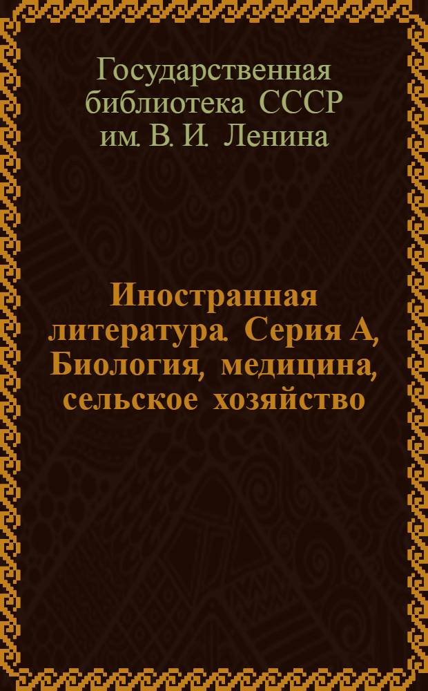 Иностранная литература. Серия А, [Биология, медицина, сельское хозяйство] : Информационный бюллетень новых книг, полученных Библиотекой