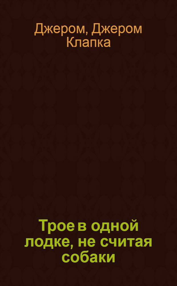 Трое в одной лодке, не считая собаки : Пер. с англ