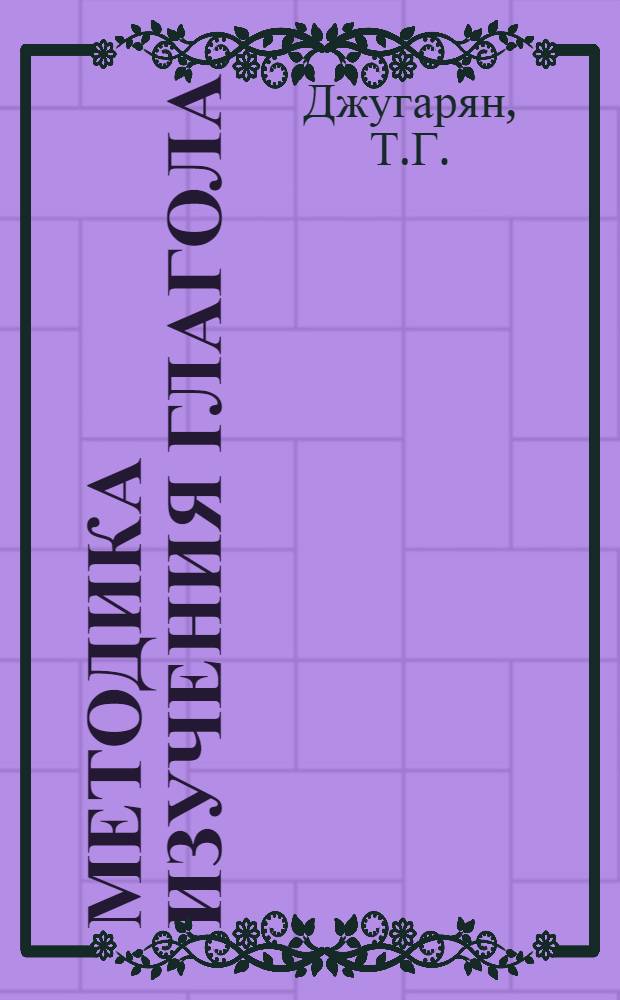 Методика изучения глагола : Автореферат дис. на соискание учен. степени кандидата пед. наук