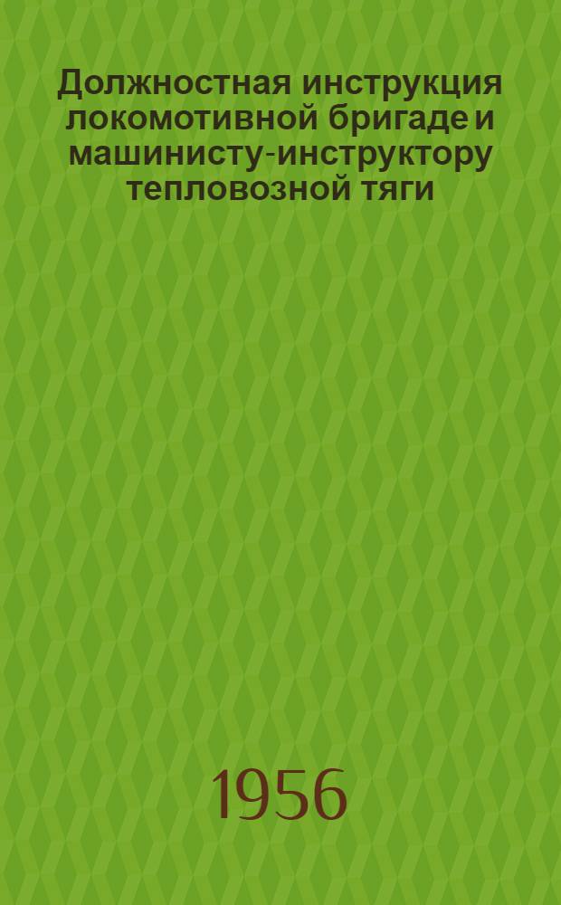 Должностная инструкция локомотивной бригаде и машинисту-инструктору тепловозной тяги : Утв. 14/II 1956 г.