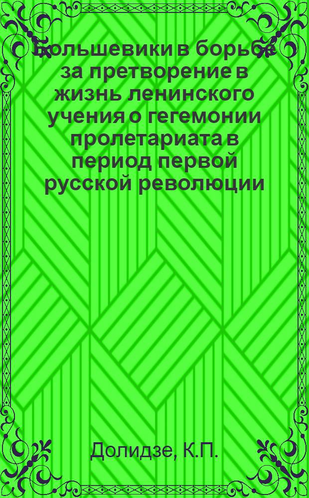 Большевики в борьбе за претворение в жизнь ленинского учения о гегемонии пролетариата в период первой русской революции (1905-1907 гг.) : Автореферат дис. на соискание учен. степени кандидата ист. наук